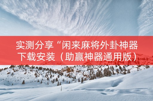实测分享“闲来麻将外卦神器下载安装（助赢神器通用版）
