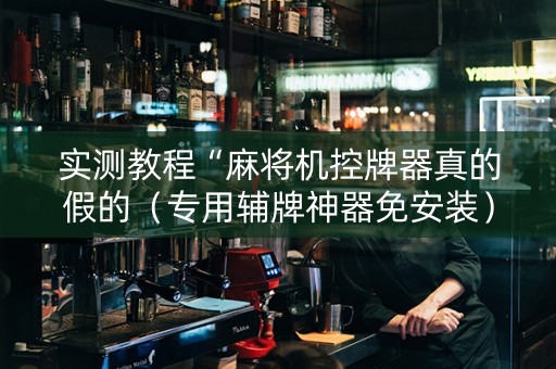 实测教程“麻将机控牌器真的假的（专用辅牌神器免安装）