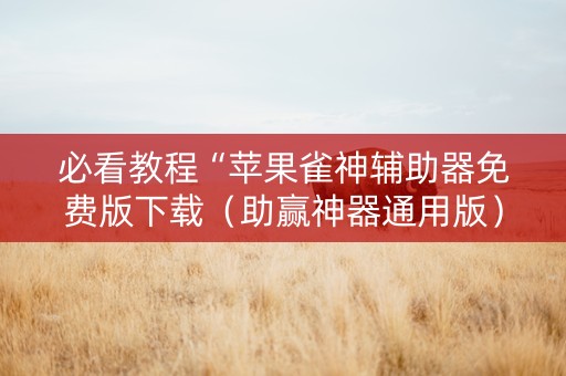 必看教程“苹果雀神辅助器免费版下载（助赢神器通用版）