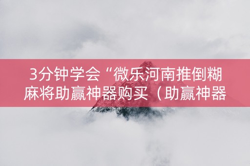 3分钟学会“微乐河南推倒糊麻将助赢神器购买（助赢神器通用版）