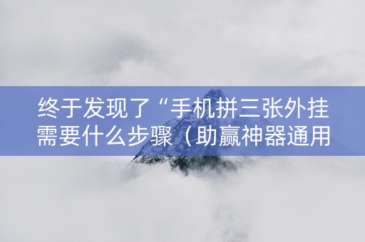 终于发现了“手机拼三张外挂需要什么步骤（助赢神器通用版）