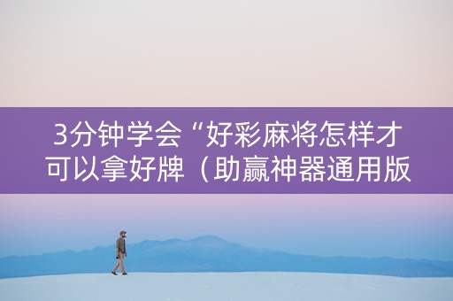 3分钟学会“好彩麻将怎样才可以拿好牌（助赢神器通用版）