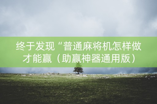 终于发现“普通麻将机怎样做才能赢（助赢神器通用版）