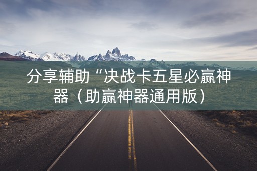 分享辅助“决战卡五星必赢神器（助赢神器通用版）