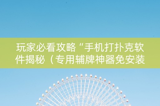玩家必看攻略“手机打扑克软件揭秘（专用辅牌神器免安装）