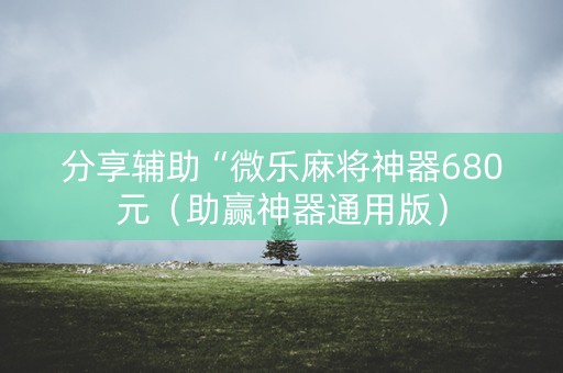 分享辅助“微乐麻将神器680元（助赢神器通用版）