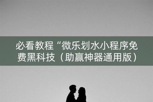 必看教程“微乐划水小程序免费黑科技（助赢神器通用版）