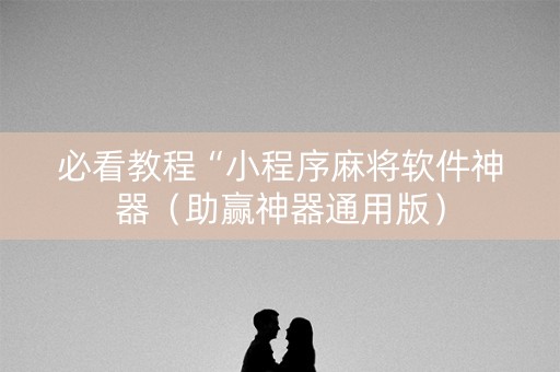 必看教程“小程序麻将软件神器（助赢神器通用版）