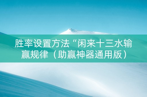 胜率设置方法“闲来十三水输赢规律（助赢神器通用版）