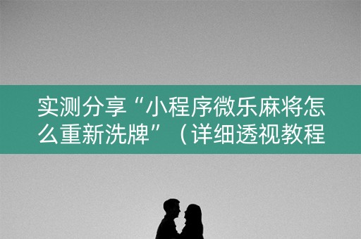 实测分享“小程序微乐麻将怎么重新洗牌”（详细透视教程）-哔哩哔哩