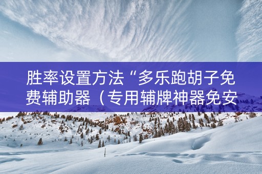 胜率设置方法“多乐跑胡子免费辅助器（专用辅牌神器免安装）