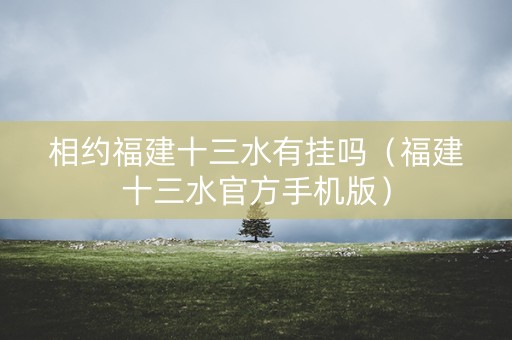 相约福建十三水有挂吗（福建十三水官方手机版）
