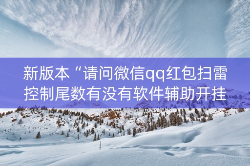 新版本“请问微信qq红包扫雷控制尾数有没有软件辅助开挂”（详细透视教程）-哔哩哔哩