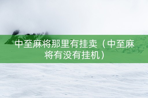 中至麻将那里有挂卖（中至麻将有没有挂机）