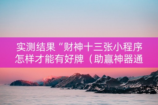 实测结果“财神十三张小程序怎样才能有好牌（助赢神器通用版）
