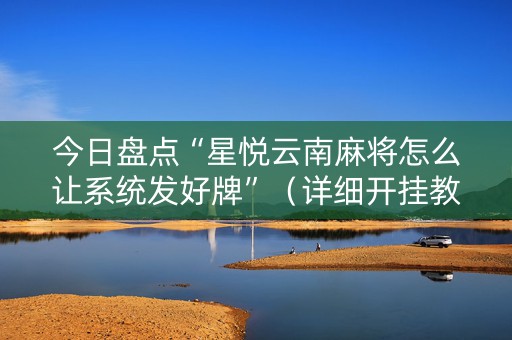 今日盘点“星悦云南麻将怎么让系统发好牌”（详细开挂教程）-哔哩哔哩