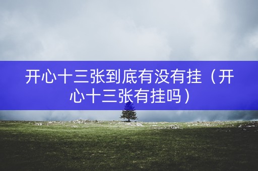 开心十三张到底有没有挂（开心十三张有挂吗）