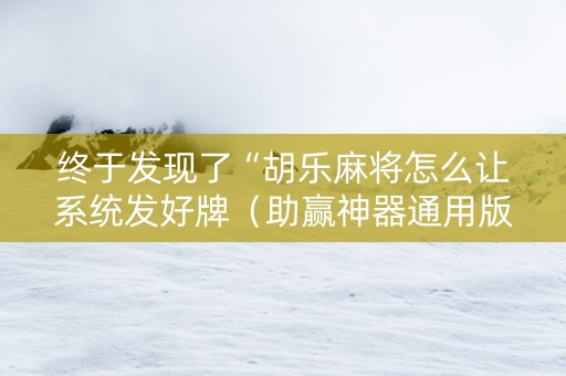 终于发现了“胡乐麻将怎么让系统发好牌（助赢神器通用版）