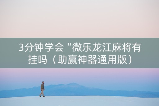 3分钟学会“微乐龙江麻将有挂吗（助赢神器通用版）