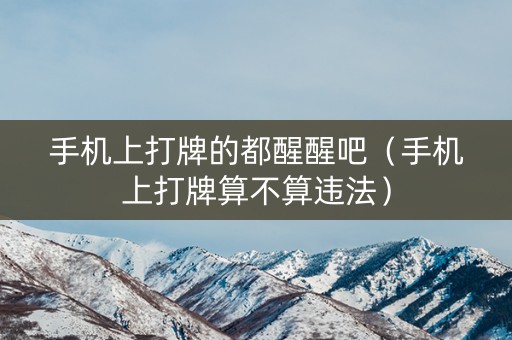 手机上打牌的都醒醒吧（手机上打牌算不算违法）
