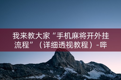 我来教大家“手机麻将开外挂流程”（详细透视教程）-哔哩哔哩
