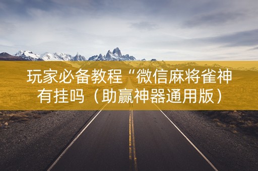 玩家必备教程“微信麻将雀神有挂吗（助赢神器通用版）