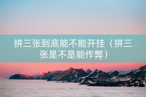 拼三张到底能不能开挂（拼三张是不是能作弊）