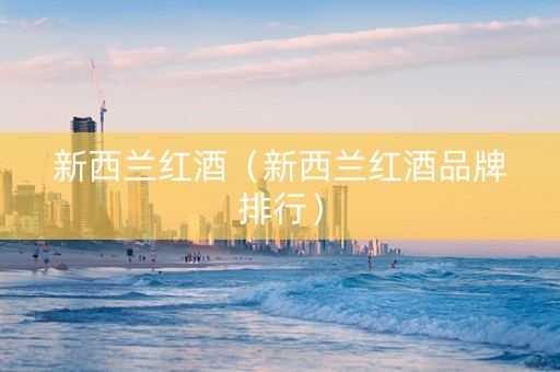 新西兰红酒（新西兰红酒品牌排行）