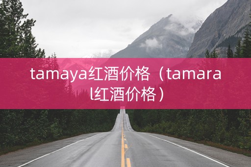 tamaya红酒价格（tamaral红酒价格）