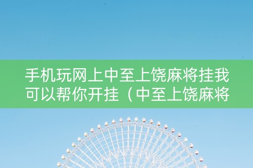 手机玩网上中至上饶麻将挂我可以帮你开挂（中至上饶麻将开挂视频）