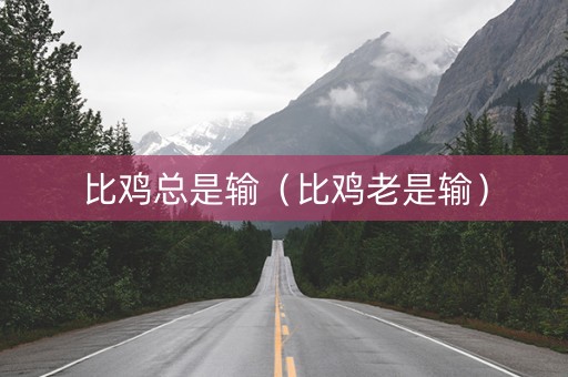 比鸡总是输（比鸡老是输）