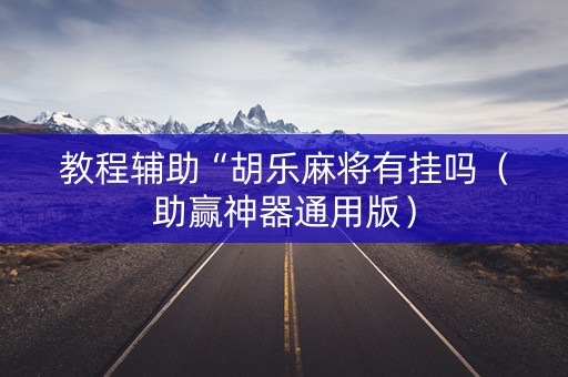 教程辅助“胡乐麻将有挂吗（助赢神器通用版）