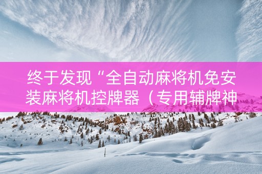 终于发现“全自动麻将机免安装麻将机控牌器（专用辅牌神器免安装）