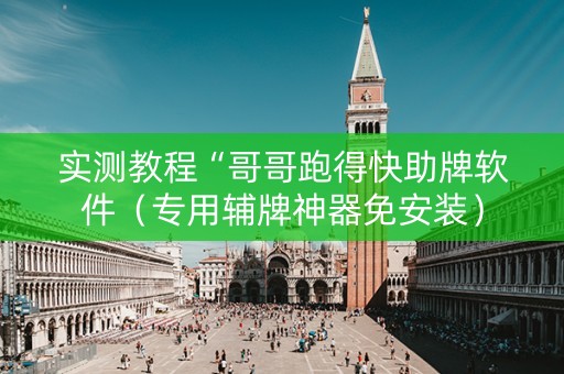 实测教程“哥哥跑得快助牌软件（专用辅牌神器免安装）