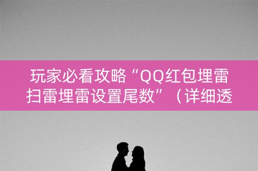 玩家必看攻略“QQ红包埋雷扫雷埋雷设置尾数”（详细透视教程）-哔哩哔哩