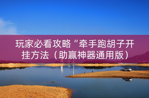 玩家必看攻略“牵手跑胡子开挂方法（助赢神器通用版）