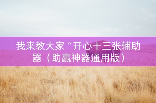 我来教大家“开心十三张辅助器（助赢神器通用版）