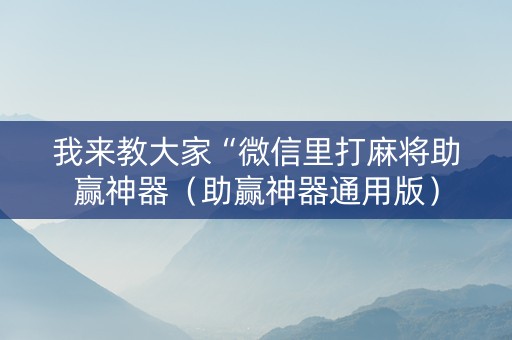 我来教大家“微信里打麻将助赢神器（助赢神器通用版）