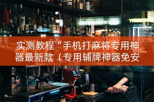 实测教程“手机打麻将专用神器最新款（专用辅牌神器免安装）