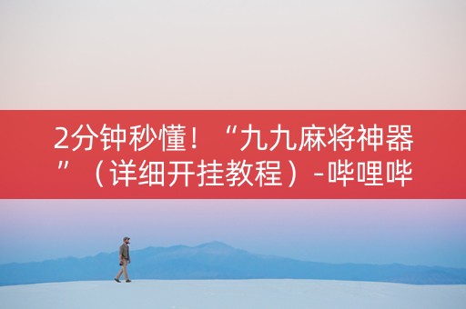 2分钟秒懂！“九九麻将神器”（详细开挂教程）-哔哩哔哩