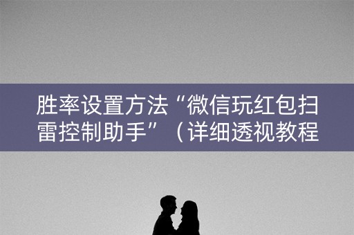 胜率设置方法“微信玩红包扫雷控制助手”（详细透视教程）-哔哩哔哩