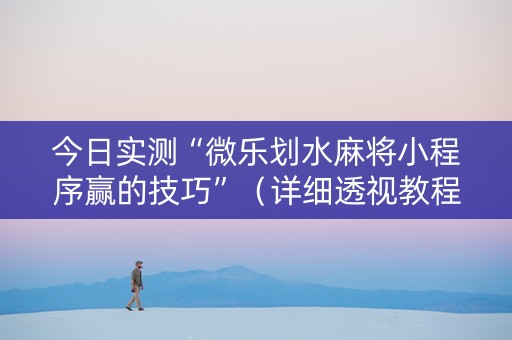 今日实测“微乐划水麻将小程序赢的技巧”（详细透视教程）-哔哩哔哩