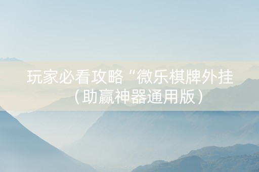 玩家必看攻略“微乐棋牌外挂（助赢神器通用版）