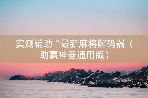 实测辅助“最新麻将解码器（助赢神器通用版）