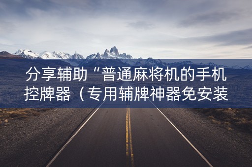 分享辅助“普通麻将机的手机控牌器（专用辅牌神器免安装）