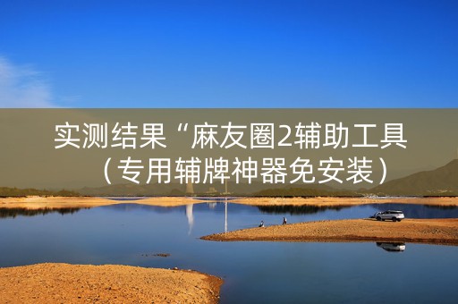 实测结果“麻友圈2辅助工具（专用辅牌神器免安装）