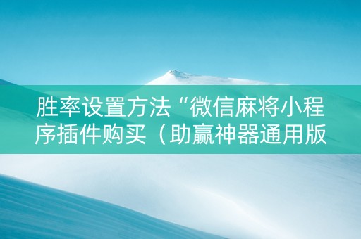 胜率设置方法“微信麻将小程序插件购买（助赢神器通用版）