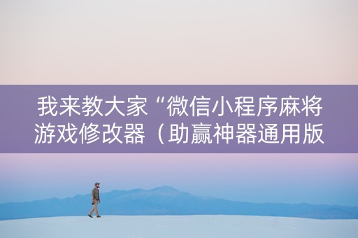 我来教大家“微信小程序麻将游戏修改器（助赢神器通用版）