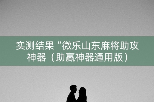 实测结果“微乐山东麻将助攻神器（助赢神器通用版）