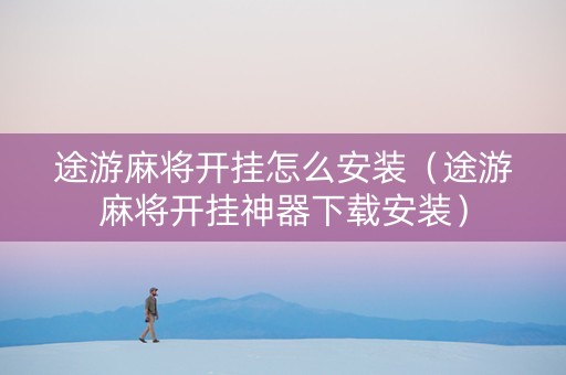 途游麻将开挂怎么安装（途游麻将开挂神器下载安装）